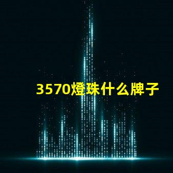 3570燈珠什么牌子的多 戶外燈珠什么牌子的好